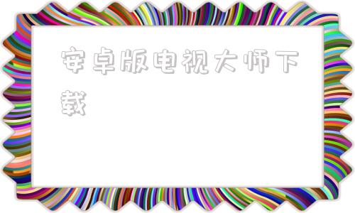 安卓版电视大师下载电视大师apk官方下载最新版