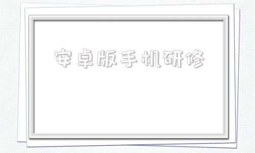 安卓版手机研修安卓版本40的手机有哪些